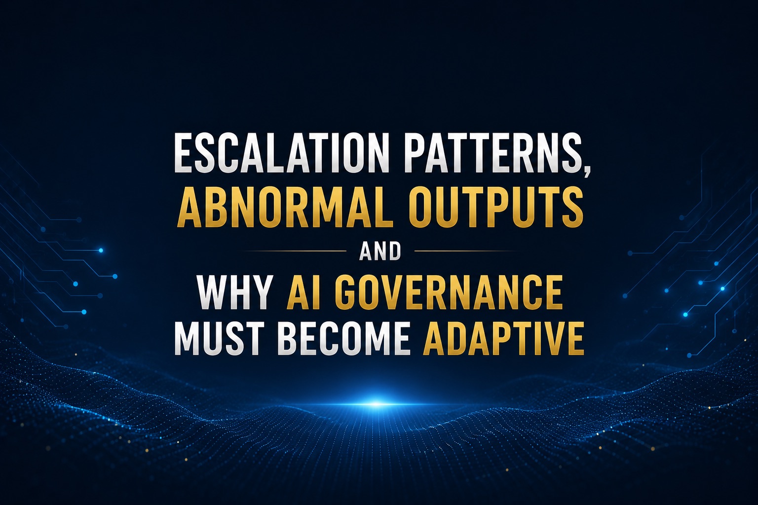 Escalation Patterns, Abnormal Outputs and Why AI Governance Must Become Adaptive