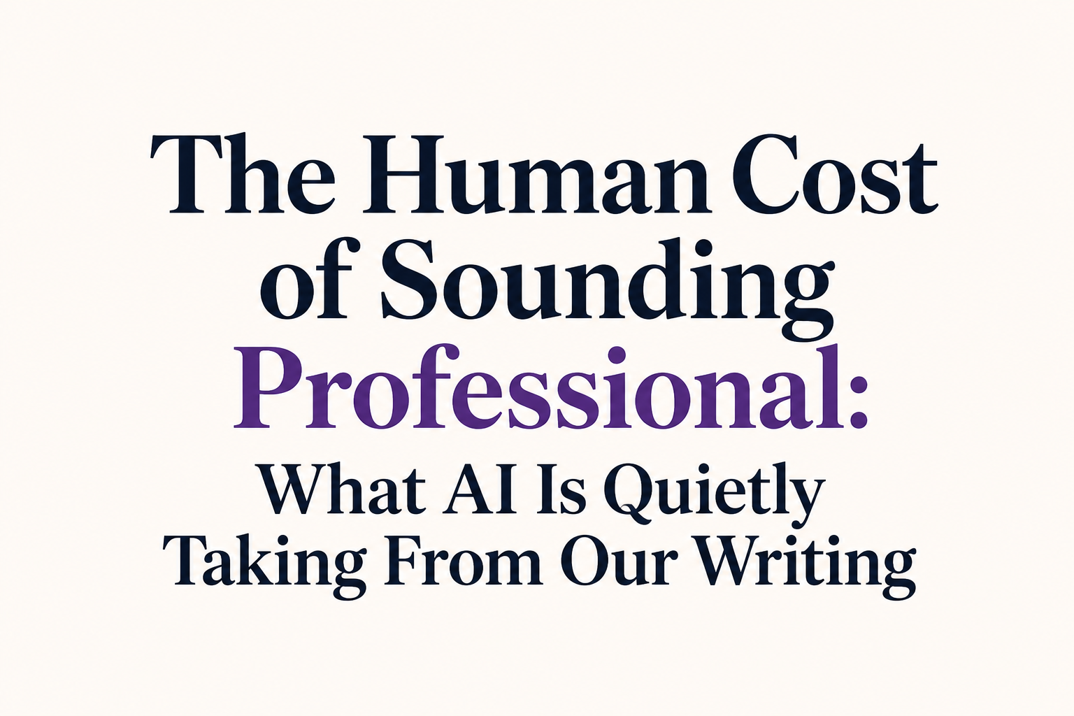 The Human Cost of Sounding Professional: What AI Is Quietly Taking From Our Writing